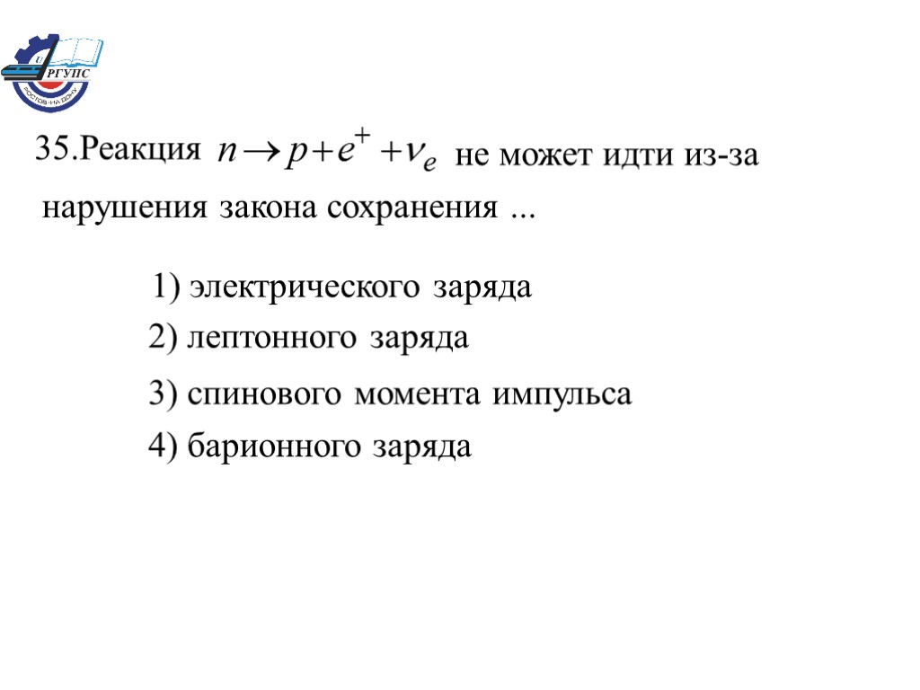 1) электрического заряда 2) лептонного заряда 3) спинового момента импульса 4) барионного заряда